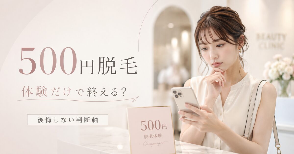 終わりのある脱毛500円は知恵袋でどう見られている？体験だけで終えたい人の判断軸を整理する!